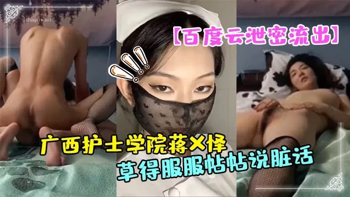 【高端泄密】广西护士学院蒋X怿和男友日常自拍性爱视频，把她草得服服帖帖说脏话